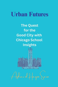 Title: Urban Futures: The Quest for the Good City with Chicago School Insights, Author: Azhar Ul Haque Sario