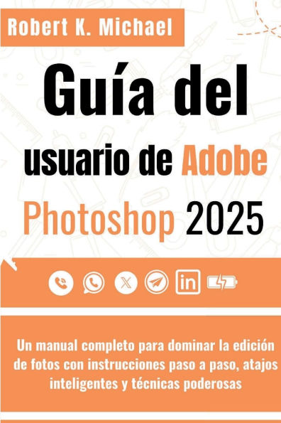 Guï¿½a del usuario de Adobe Photoshop 2025: Un manual completo para dominar la ediciï¿½n de fotos con instrucciones paso a paso, atajos inteligentes y tï¿½cnicas podero