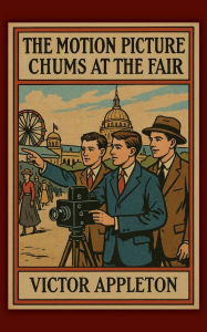 Title: The Motion Picture Chums at the Fair: Or, The Greatest Film Ever Exhibited, Author: Victor Appleton