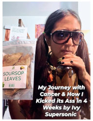 Title: My Journey with Cancer & How I Kicked it's Ass in 4 Weeks: The Supersonic Diet, Author: Ivy Supersonic