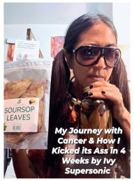 Title: My Journey with Cancer & How I Kicked it's Ass in 4 Weeks: The Supersonic Diet, Author: Ivy Supersonic
