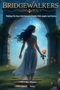 Title: Bridgewalkers: Walking The Rose Path Between Worlds With Angels And Faeries, Author: Kate Whitney