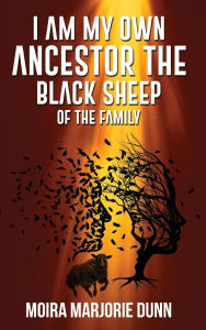 Title: I AM MY OWN ANCESTOR: THE BLACK SHEEP OF THE FAMILY, Author: Moira Marjorie Dunn
