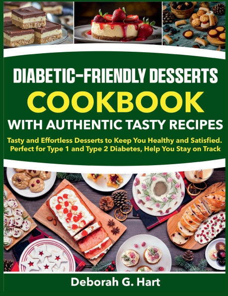 Diabetic-Friendly Desserts Cookbook With Authentic Tasty Recipes: Tasty and Effortless Desserts to Keep You Healthy and Satisfied. Perfect for Type 1 and Type 2 Diabetes