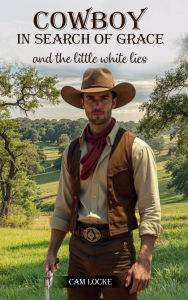 Title: COWBOY IN SEARCH OF GRACE: And The Little White Lies, Author: Cam Locke