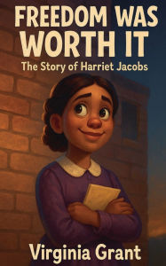 Title: Freedom Was Worth It: The Story of Harriet Jacobs, Author: Virgnia Grant