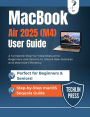 MACBOOK AIR 2025 (M4) USER GUIDE: A Complete Step-by-Step Manual for Beginners and Seniors to Unlock New Features and Maximize Efficiency