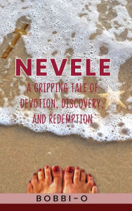 Title: NEVELE: A GRIPPING TALE OF DEVOTION, DISCOVERY, AND REDEMPTION, Author: BOBBI - O