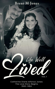 Title: A Life Well Lived Catherine Diane Alfonso Jones: The Love Story Begins (1980-1984):, Author: Brent M Jones