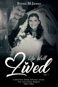 Title: A Life Well Lived Catherine Diane Alfonso Jones: The Love Story Begins (1980-1984):, Author: Brent M Jones