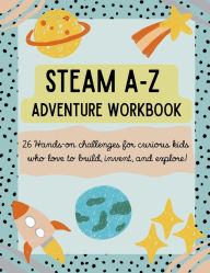 Title: STEAM A-Z Adventure Workbook: 26 Hands-On Challenges for Curious Kids Who Love to Build, Invent, and Explore!, Author: Lindsay Marcos