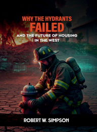 Title: WHY THE HYDRANTS FAILED: AND THE FUTURE OF HOUSING IN THE WEST, Author: ROBERT W. SIMPSON
