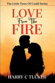 Title: LOVE From The FIRE: The Little Town Of Could Series, Author: HARRY C TUCKER