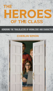 Title: Heroes of the class: Honoring the Trailblazers of Knowledge and Character, Author: Cherlin Simon