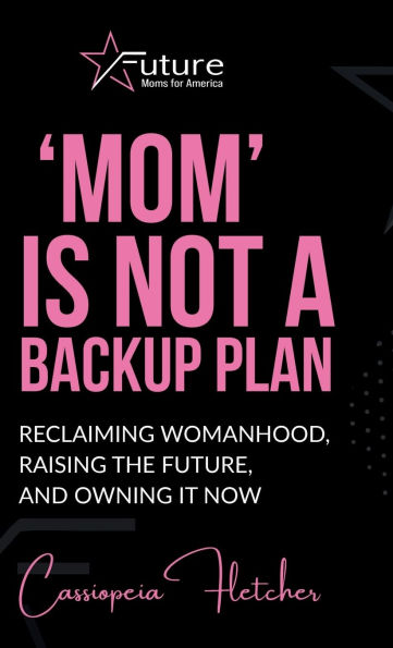 'Mom' is Not a Backup Plan: Reclaiming Womanhood, Raising the Future, and Owning it Now