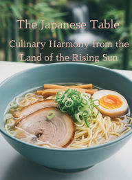 Title: The Japanese Table: Culinary Harmony from the Land of the Rising Sun:, Author: Chef Leo Robledo