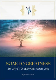 Title: SOAR TO GREATNESS: 30 Days to Elevate Your Life:, Author: Melvina A. Smith