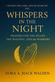 Title: Whispers in the Night: Prayers for the Weary, the Waiting, and the Warriors:, Author: Dora Walden