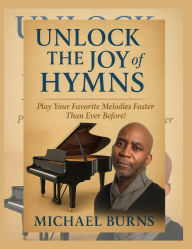 Title: Unlock the Joy of Hymns: Play Your Favorite Melodies Faster Than Ever Before!:, Author: Michael Burns