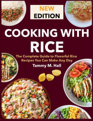 Title: Cooking With Rice: The Complete Guide to Flavorful Rice Recipes You Can Make Any Day, Author: Sahriar Kabir