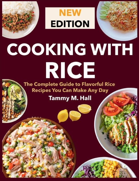 Cooking With Rice: The Complete Guide to Flavorful Rice Recipes You Can Make Any Day