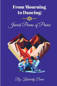 Title: From Mourning to Dancing: Jewish Poems of Praise:, Author: Kimberly F. Davis