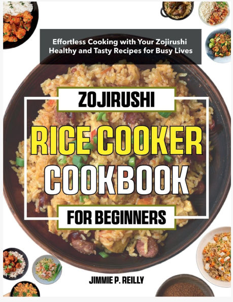 Zojirushi Rice cooker Cookbook for Beginners: Effortless Cooking with Your Zojirushi - Healthy and Tasty Recipes for Busy Lives