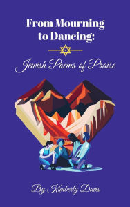 Title: From Mourning to Dancing: Jewish Poems of Praise:, Author: Kimberly F. Davis