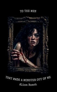 Title: To the Men That Made a Monster Out of Me, Author: Alina Roach