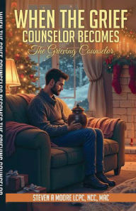 Title: When the Grief Counselor Becomes the Grieving Counselor, Author: Steven A. Moore