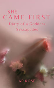 Title: She Came First: Diary of A Goddess Sexcapades, Author: AP Rose