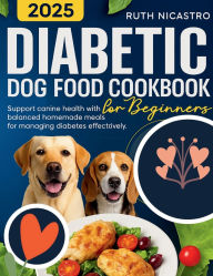 Title: DIABETIC DOG FOOD COOKBOOK: Support canine health with balanced homemade meals for managing diabetes effectively, Author: Ruth Nicastro