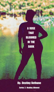 Title: A Rose That Bloomed In The Dark, Author: Destiny Bethune