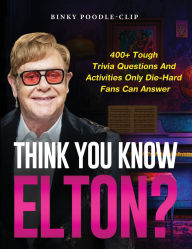 Title: Think You Know Elton?: 400+ Tough Trivia Questions and Activities Only Die-Hard Fans Can Answer, Author: Binky Poodle-Clip