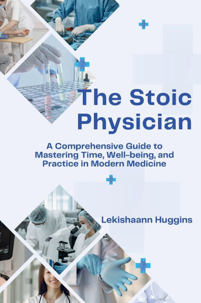 The Stoic Physician: A Comprehensive Guide to Mastering Time, Well-being, and Practice in Modern Medicine