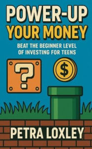 Title: Power-Up Your Money: Beat the Beginner Level of Investing for Teens, Author: Petra Loxley