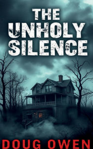 Title: THE UNHOLY SILENCE: A true Account of a Haunted Idaho Home, Author: DOUG OWEN