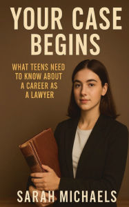 Title: Your Case Begins: What Teens Need to Know About a Career as a Lawyer, Author: Sarah Michaels