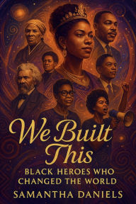 Title: We Built This: Black Heros Who Changed The World, Author: Samantha Daniels