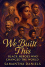 We Built This: Black Heros Who Changed The World