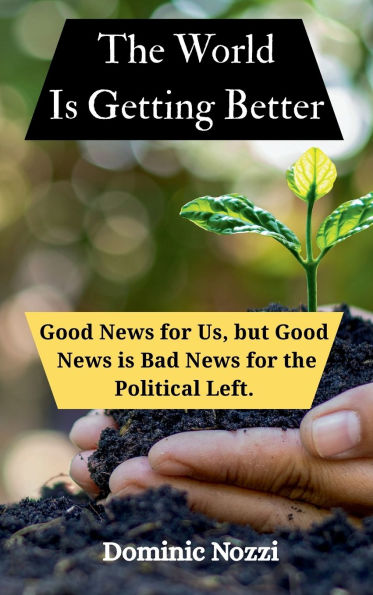 The World Is Getting Better: Good News for Us. Bad News for the Political Left