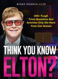 Title: Think You Know Elton?: 400+ Tough Trivia Questions and Activities Only Die-Hard Fans Can Answer, Author: Binky Poodle-Clip