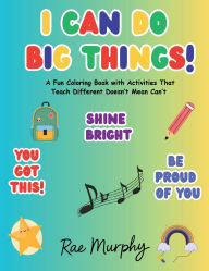 Title: I Can Do Big Things: A Fun Coloring Book with Activities That Teach Different Doesn't Mean Can't, Author: Rae Murphy