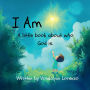 I Am: A little book about who God is.