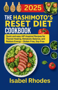 Title: The Hashimoto's Reset Diet Cookbook: Quick and easy AIP-Inspired Recipes for Thyroid Healing Metabolic Balance, and Restore Energy - Gluten-Free, Soy-Free, Author: Isabel Rhodes