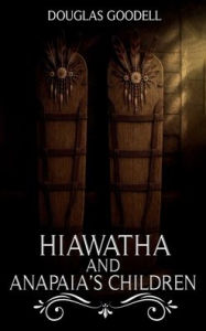 Title: HIAWATHA AND ANAPAIA'S CHILDREN, Author: Douglas Goodell