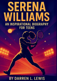Title: SERENA WILLIAMS AN INSPIRATIONAL BIOGRAPHY FOR TEENS, Author: L. Lewis Darren