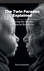 Title: The Twin Paradox Explained: Solving the Puzzle of Special Relativity, Author: Dave Karpinsky