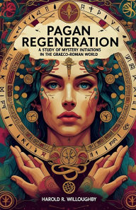 Title: Pagan Regeneration: A Study of Mystery Initiations in the Graeco-Roman World, Author: Harold R. Willoughby