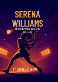 Title: SERENA WILLIAMS AN INSPIRATIONAL BIOGRAPHY FOR TEENS, Author: L. Lewis Darren